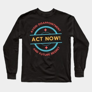 Act Now! Avoid Disappointment And Future Regret Long Sleeve T-Shirt